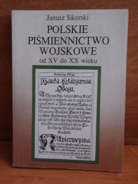 Sikorski Janusz - Polskie piśmiennictwo wojskowe od XV do XX wieku