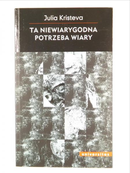 Kristeva Julia - Ta niewiarygodna potrzeba wiary