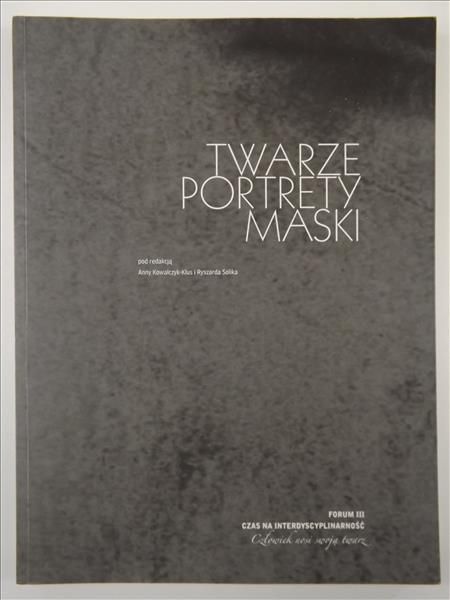 Kowalczyk-Klus Anna,    - Twarze, portrety, maski. Forum III "Czas na Interdyscyplinarność" Człowiek nosi swoją twarz