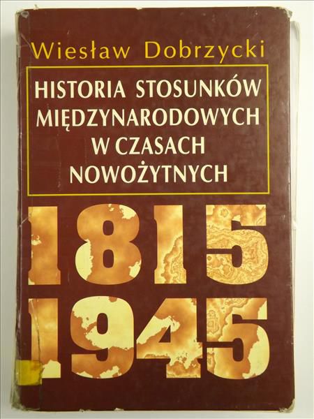 Dobrzycki Wiesław - Historia stosunków międzynarodowych w czasach nowożytnych 1815-1945