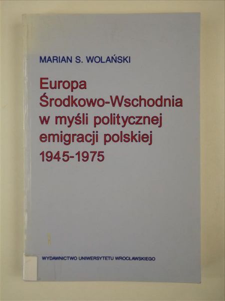 Europa Środkowo-Wschodnia w myśli politycznej emigracji polskiej 1945-1975