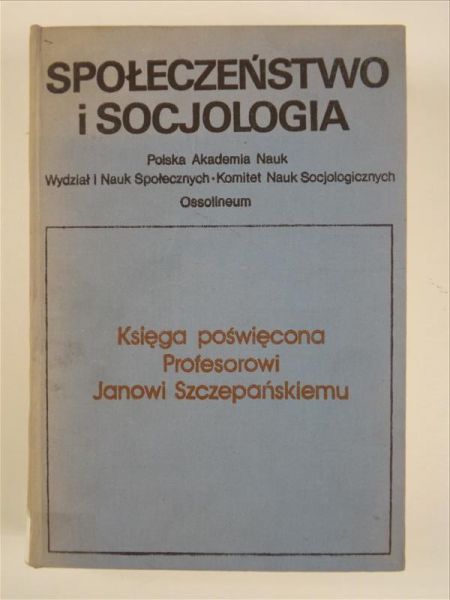 Społeczeństwo i socjologia. Księga poświęcona Profesorowi Janowi Szczepańskiemu
