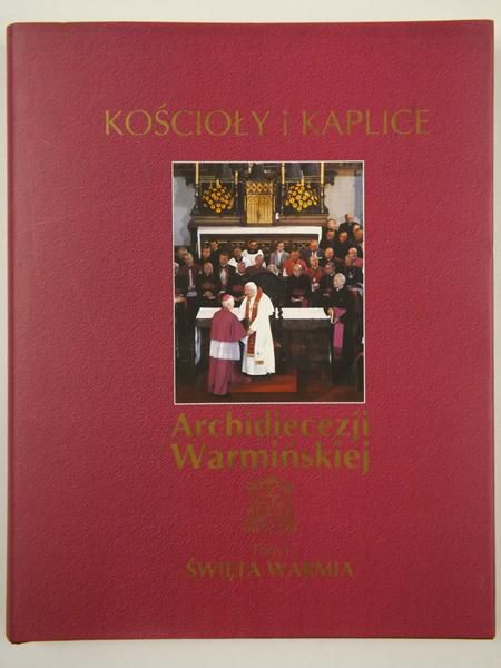 Magdziarz Bronisław (red.) - Kościoły i kaplice Archidiecezji Warmińskiej, Tom I