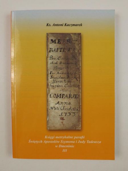 Kaczmarek Antoni - Księgi metrykalne parafii Świętych Apostołów Szymona i Judy Tadeusza w Dmeninie cz. III