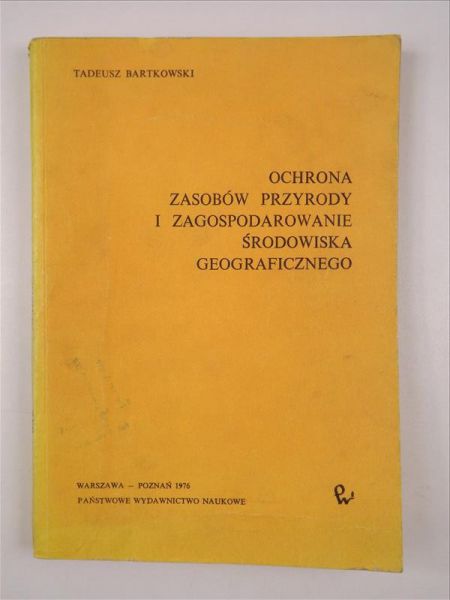 Bartkowski Tadeusz - Ochrona zasobów przyrody i zagospodarowanie środowiska geograficznego
