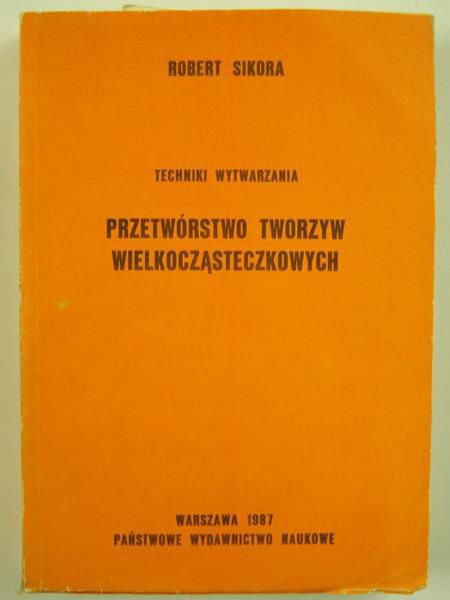 Sikora Robert - Przetwórstwo tworzyw wielkocząsteczkowych. Techniki wytwarzania