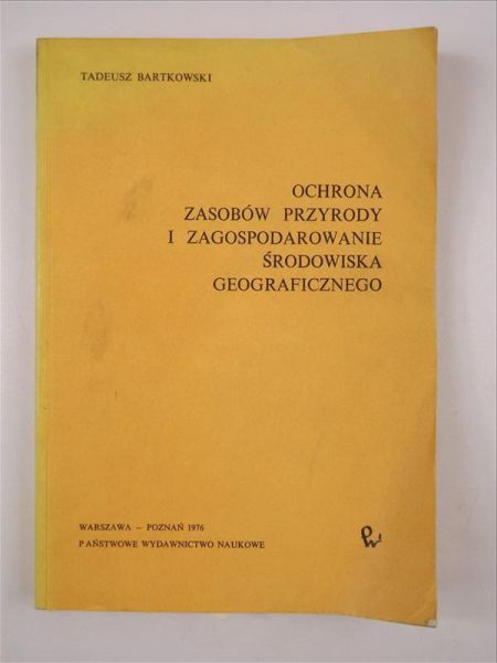 Bartkowski Tadeusz - Ochrona zasobów przyrody i zagospodarowanie środowiska geograficznego