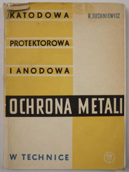 Juchniewicz Romuald - Katodowa protektorowa i anodowa ochrona metali w technice