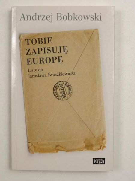 Tobie zapisuję Europę. Listy do Jarosława Iwaszkiewicza
