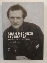 Bouyeure Cyril - Adam Michnik. Biografia. Wymyślić to co polityczne