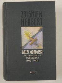 Herbert Zbigniew - Węzeł Gordyjski oraz inne pisma rozproszone 1948-1998