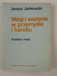 Janowski Janusz - Wagi i ważenie w przemyśle i handlu. Pomiary masy