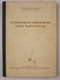 Moszyński Wacław -  Wytrzymałość zmęczniowa części maszynowych