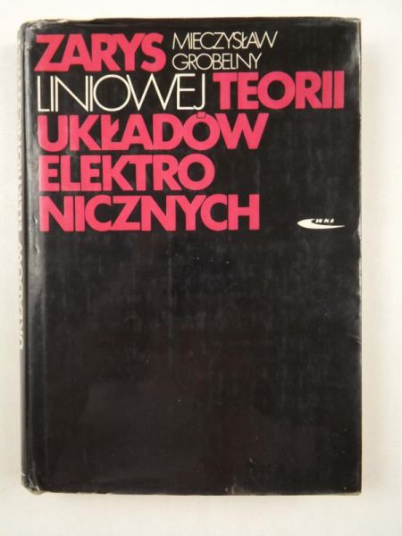 Grobelny Mieczysław  - Zarys liniowej teorii układów elektronicznych