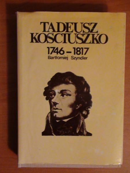 Szyndler Bartłomiej - Tadeusz Kościuszko 1746-1817