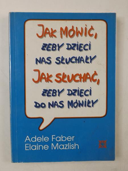 Faber Adele,   - Jak mówić, żeby dzieci nas słuchały. Jak słuchać, żeby dzieci do nas mówiły