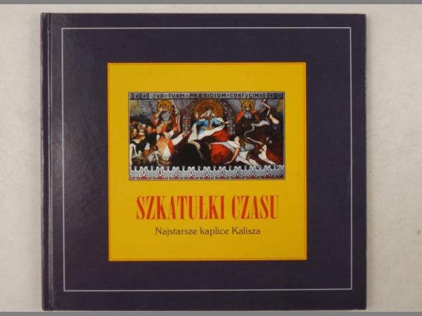 Kościelak Władysław - Szkatułki czasu. Najstarsze kaplice Kalisza