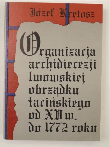 Krętosz Józef  - Organizacja Archidiecezji Lwowskiej obrządku łacińskiego od XV wieku do 1772 roku