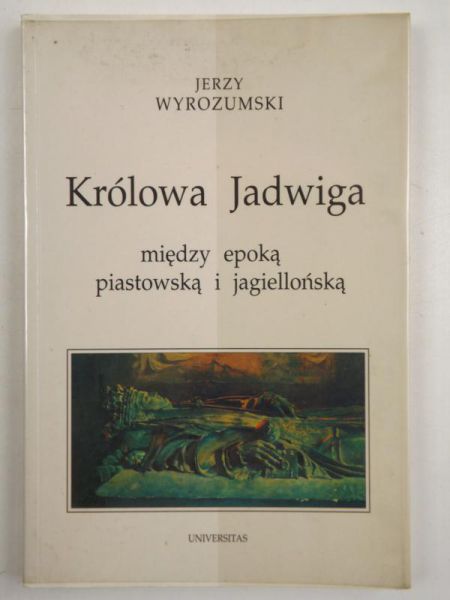 Królowa Jadwiga. Między epoką piastowską i jagiellońską