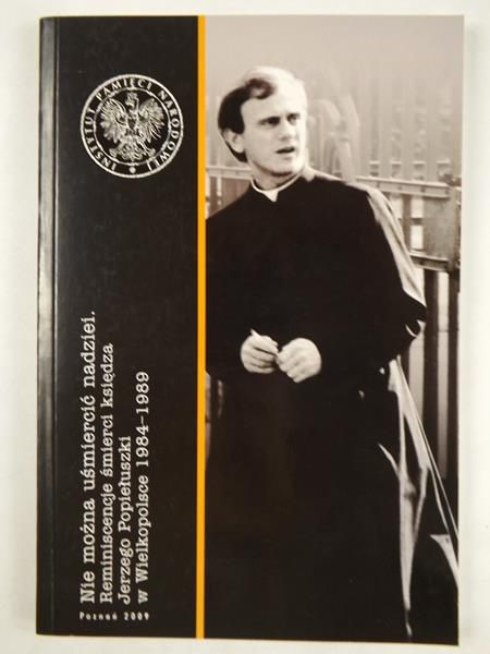 Nie można uśmiercić nadziei. Reminiscencje śmierci księdza Jerzego Popiełuszki w Wielkopolsce 1984-1989