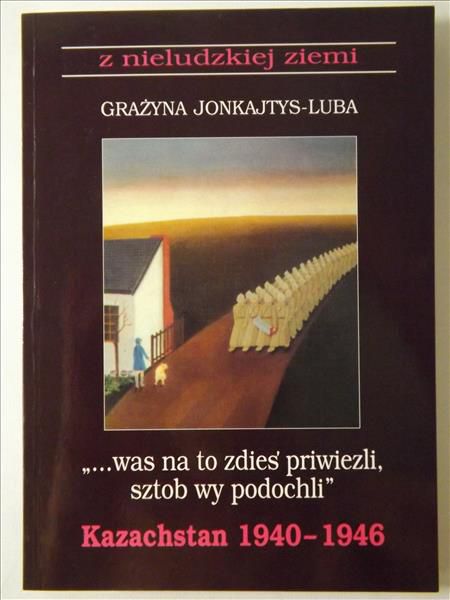 Jonkajtys-Luba Grażyna - "...was na to zdies' priwiezli, sztob wy podochli" : Kazachstan 1940-1946