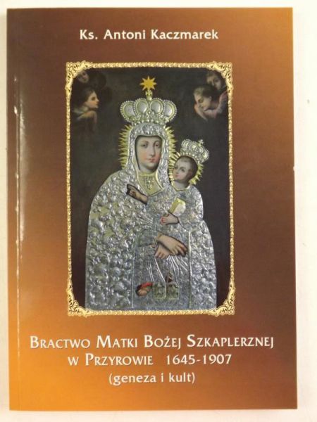 Bractwo Matki Bożej Szkaplerznej w Przyrowie 1645-1907 (geneza i kult)