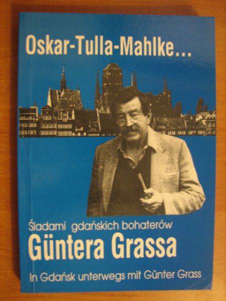 Oskar-Tulla-Mahlke... : Śladami gdańskich bohaterów Güntera Grassa = In Gdańsk unterwegs mit Günter Grass