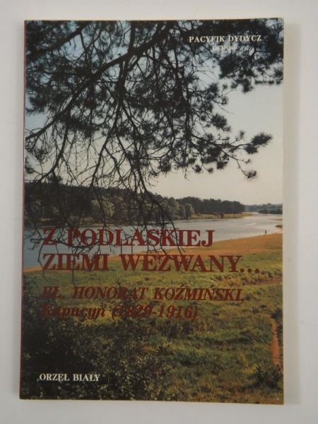 Pacyfik Dydycz Antoni - Z Podlaskiej ziemi wezwany. Bł. Honorat Koźmiński, kapucyn (1829-1916)