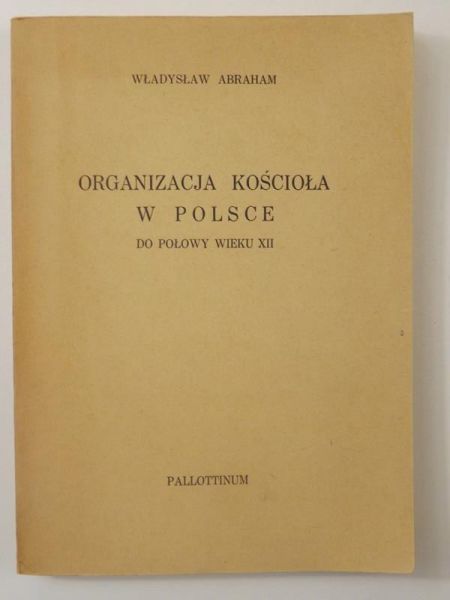 Abraham Władysław - Organizacja Kościoła w Polsce do połowy wieku XII