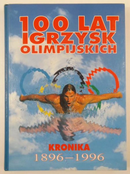 Dutkowski Zbigniew (przeł.) - 100 lat igrzysk olimpijskich. Kronika 1896-1996