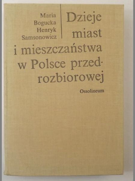 Bogucka Maria,   - Dzieje miast i mieszczeństwa w Polsce przedrozbiorowej