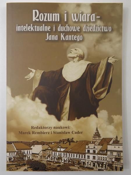 Rozum i wiara. Intelektualne i duchowe dziedzictwo Jana Kantego