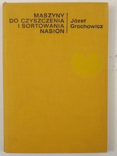 Grochowicz Józef - Maszyny do czyszczenia i sortowania nasion