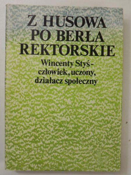 Z Husowa po berła rektorskie. Wincenty Styś-człowiek, uczony, działacz społeczny