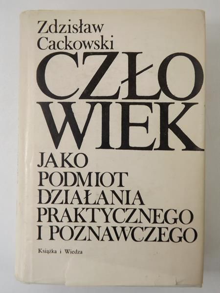 Cackowski Zdzisław - Człowiek jako podmiot działania praktycznego i poznawczego