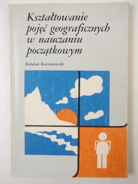 Korzeniewski Bohdan - Kształtowanie pojęć geograficznych w nauczaniu początkowym