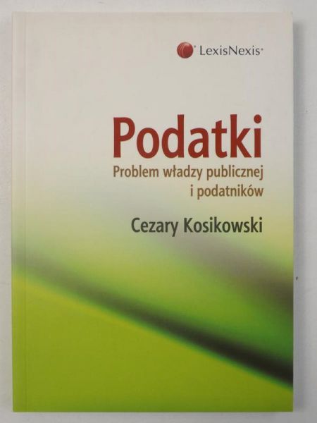 Kosikowski Cezary - Podatki: Problem władzy publicznej i podatników