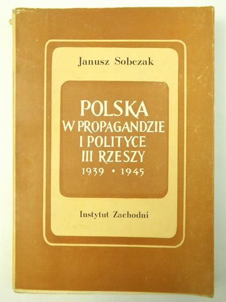 Sobczak Janusz - Polska w propagandzie i polityce III Rzeszy 1939-1945