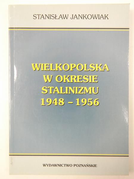 Jankowiak Stanisław - Wielkopolska w okresie Stalinizmu 1948-1956