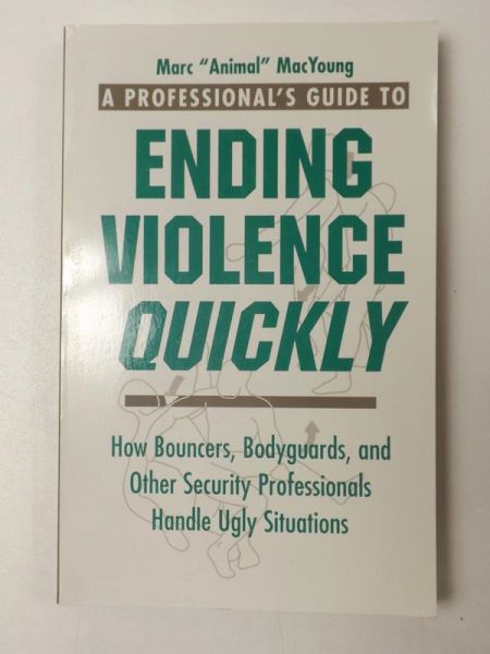 MacYoung  Marc "Animal" - A Professional's Guide to Ending Violence Quickly: How Bouncers, Bodyguards, and Other Security Professionals Handle Ugly Situations