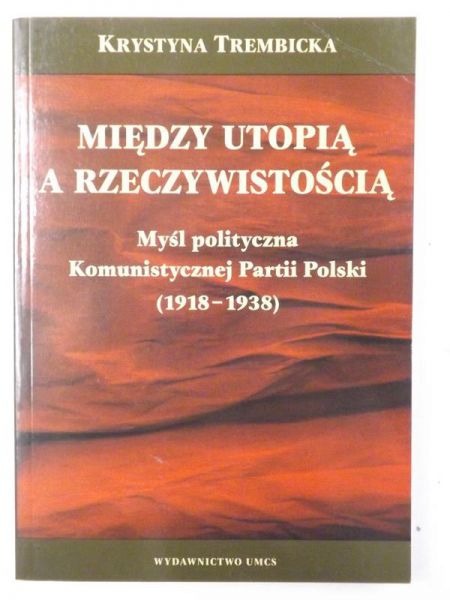Między utopią a rzeczywistością. Myśl polityczna Komunistycznej Partii Polski (1918-1938)