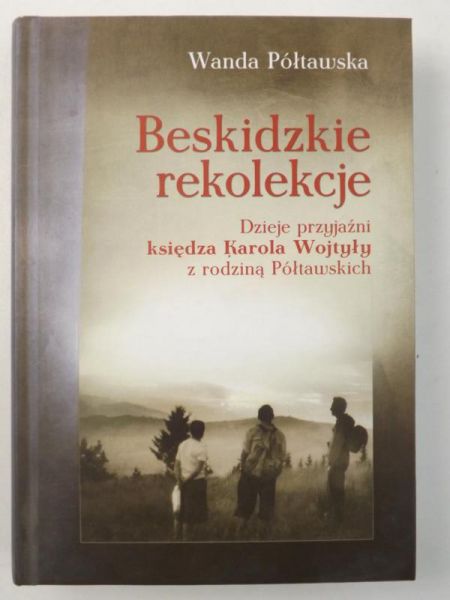 Beskidzkie rekolekcje. Dzieje przyjaźni księdza Karola Wojtyły z rodziną Półtawskich