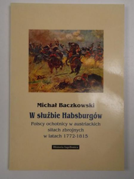 W służbie Habsburgów. Polscy ochotnicy w austriackich siłach zbrojnych w latach 1772-1815
