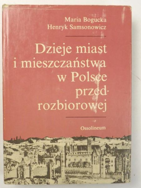 Bogucka Maria,   - Dzieje miast i mieszczaństwa w Polsce przedrozbiorowej