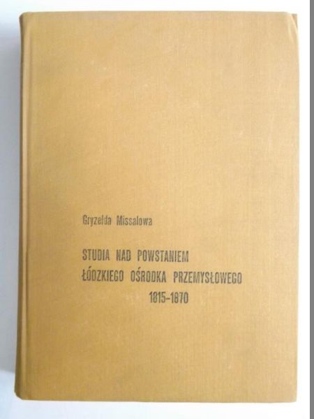 Missalowa Gryzelda - Studia nad powstaniem Łódzkiego Ośrodka Przemysłowego 1815-1870. Tom I,  Przemysł