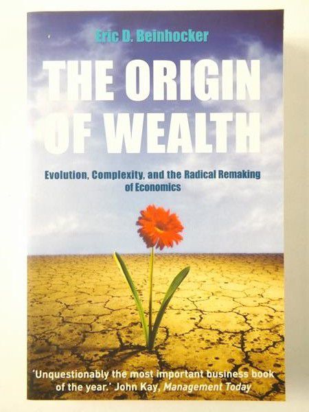 Origin of Wealth: Evolution, Complexity, and the Radical Remaking of Economics