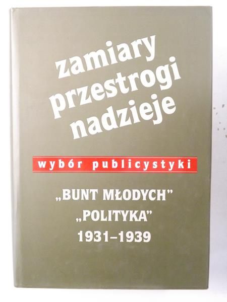 Zamiary. Przestrogi. Nadzieje. Wybór publicystyki ,,Bunt Młodych" - ,,Polityka" 1931-1939