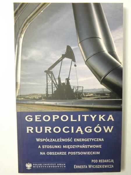 Geopolityka rurociągów. Współzależność energetyczna a stosunki międzypaństwowe na obszarze postsowieckim