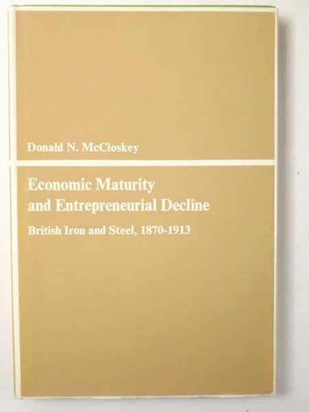 McCloskey Donald N. - Economic Maturity and Entrepreneurial Decline. British Iron and Steel, 1870-1913