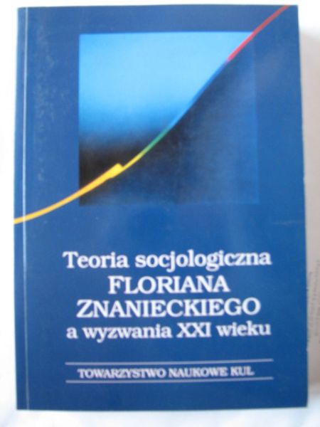 Hałas Elżbieta (red.) - Teoria socjologiczna Floriana Znanieckiego a wyzwania XXI wieku